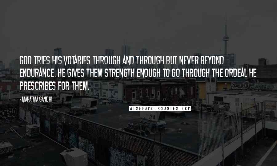 Mahatma Gandhi Quotes: God tries his votaries through and through but never beyond endurance. He gives them strength enough to go through the ordeal he prescribes for them.