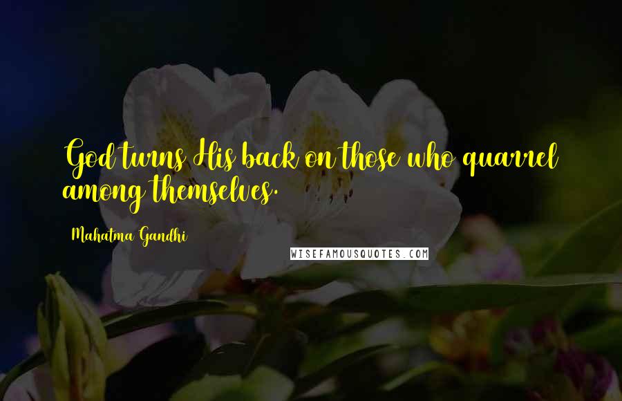 Mahatma Gandhi Quotes: God turns His back on those who quarrel among themselves.