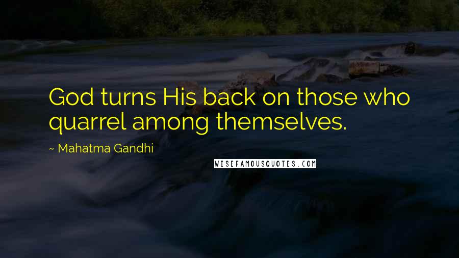 Mahatma Gandhi Quotes: God turns His back on those who quarrel among themselves.