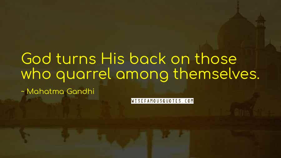 Mahatma Gandhi Quotes: God turns His back on those who quarrel among themselves.