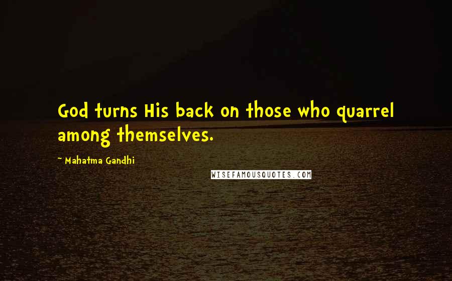 Mahatma Gandhi Quotes: God turns His back on those who quarrel among themselves.