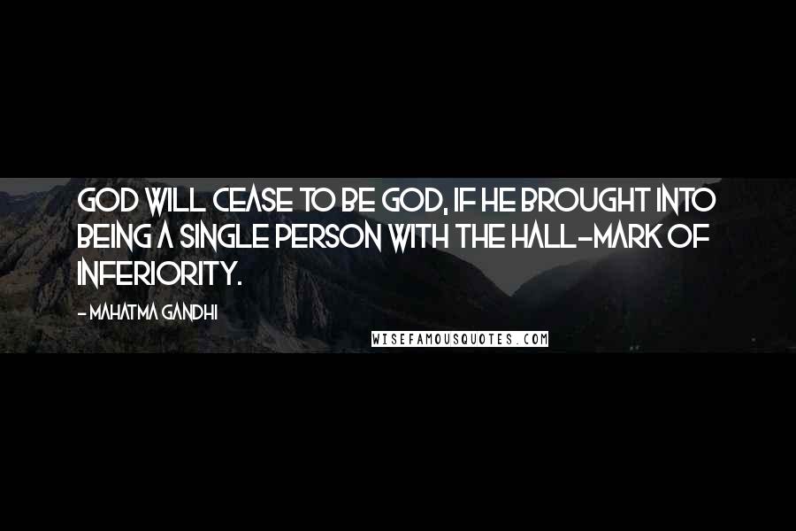 Mahatma Gandhi Quotes: God will cease to be God, if he brought into being a single person with the hall-mark of inferiority.