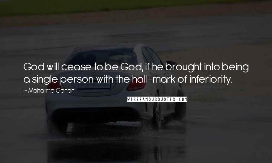 Mahatma Gandhi Quotes: God will cease to be God, if he brought into being a single person with the hall-mark of inferiority.