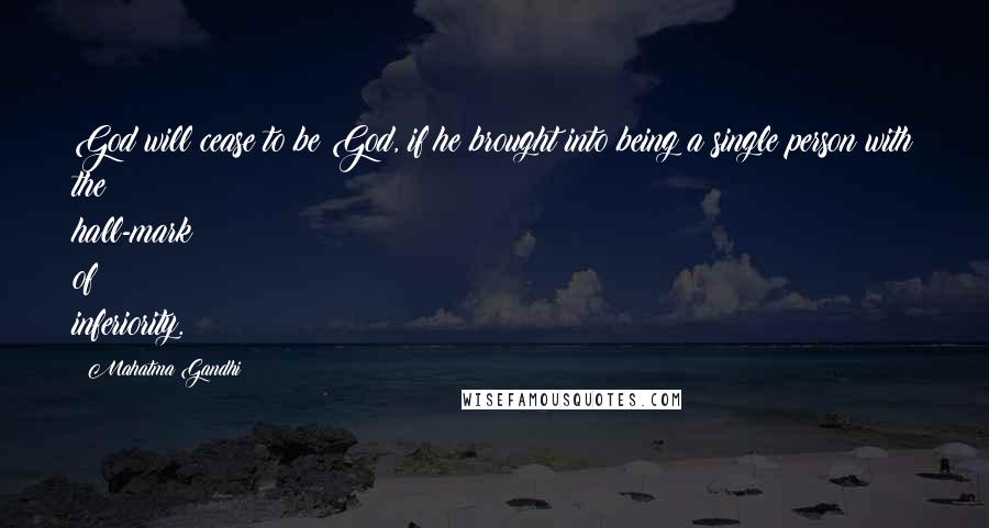 Mahatma Gandhi Quotes: God will cease to be God, if he brought into being a single person with the hall-mark of inferiority.