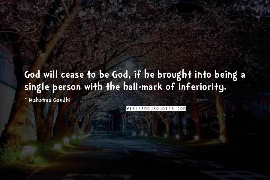 Mahatma Gandhi Quotes: God will cease to be God, if he brought into being a single person with the hall-mark of inferiority.