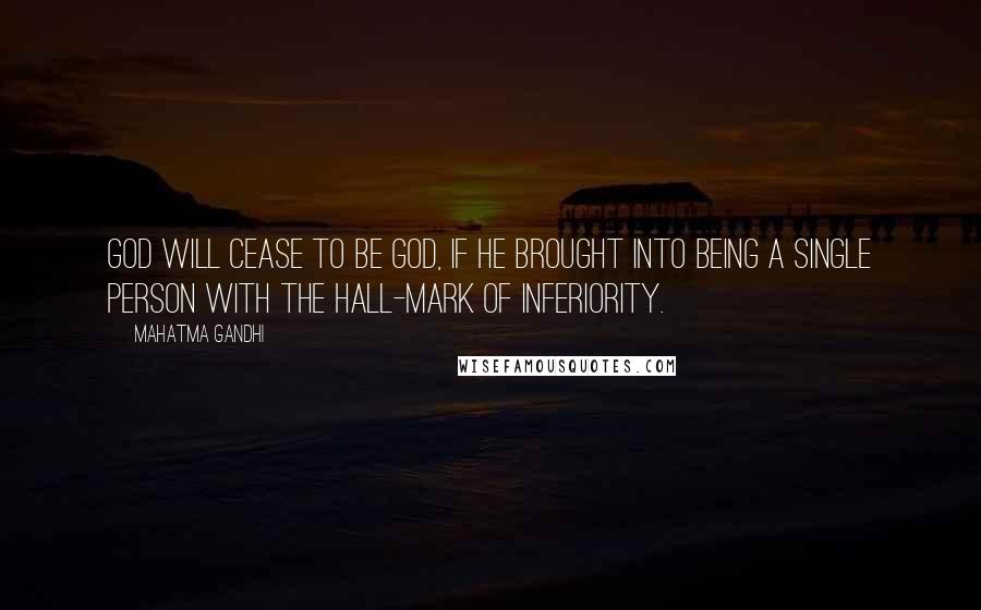 Mahatma Gandhi Quotes: God will cease to be God, if he brought into being a single person with the hall-mark of inferiority.