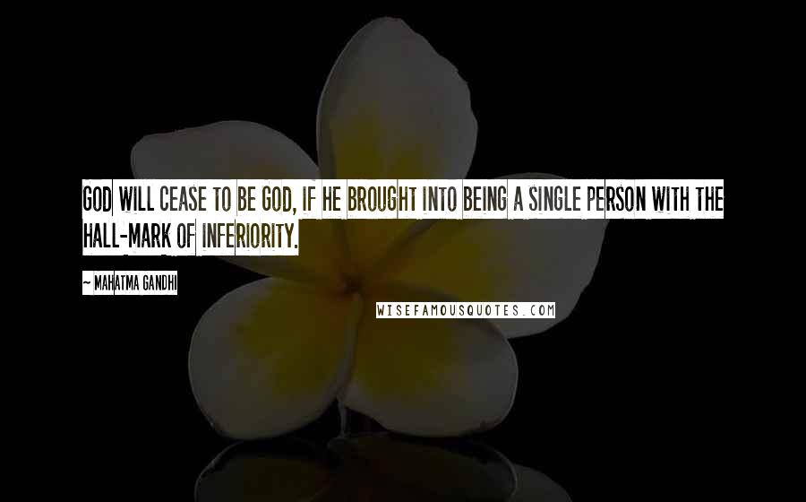 Mahatma Gandhi Quotes: God will cease to be God, if he brought into being a single person with the hall-mark of inferiority.