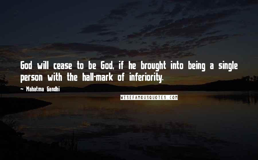 Mahatma Gandhi Quotes: God will cease to be God, if he brought into being a single person with the hall-mark of inferiority.