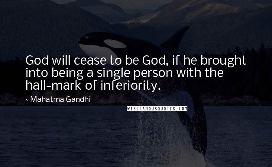 Mahatma Gandhi Quotes: God will cease to be God, if he brought into being a single person with the hall-mark of inferiority.