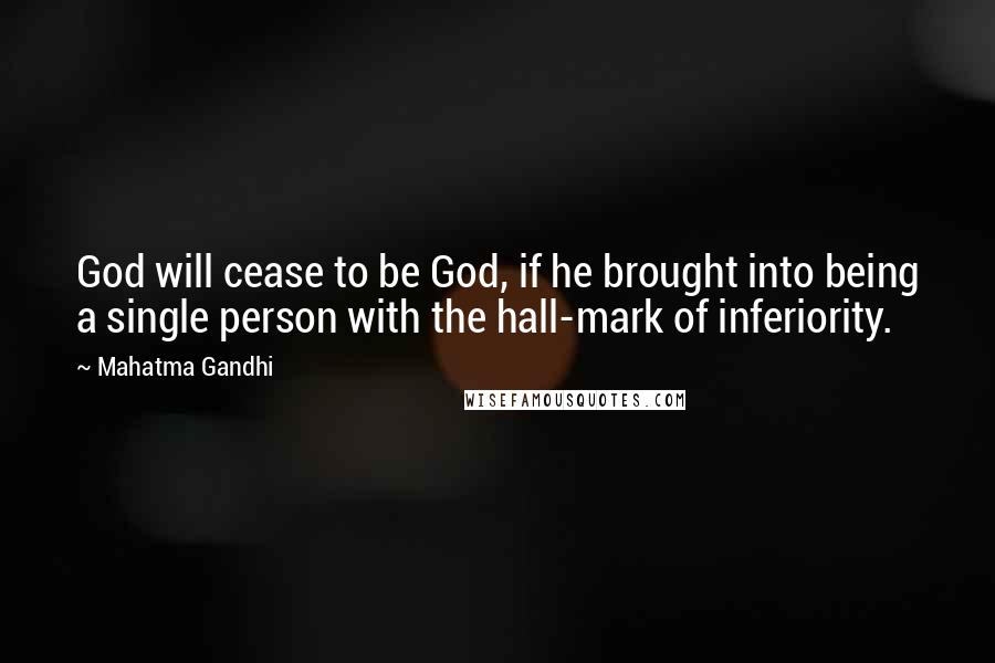 Mahatma Gandhi Quotes: God will cease to be God, if he brought into being a single person with the hall-mark of inferiority.
