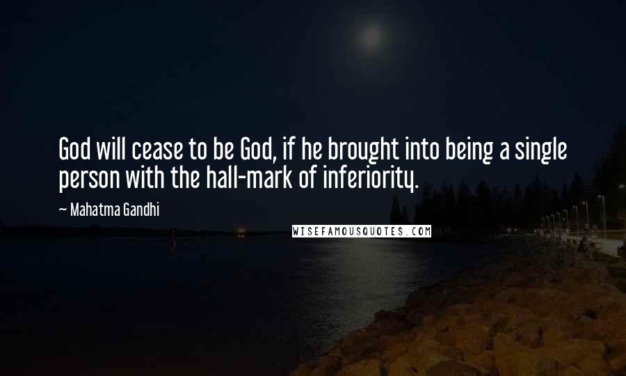 Mahatma Gandhi Quotes: God will cease to be God, if he brought into being a single person with the hall-mark of inferiority.