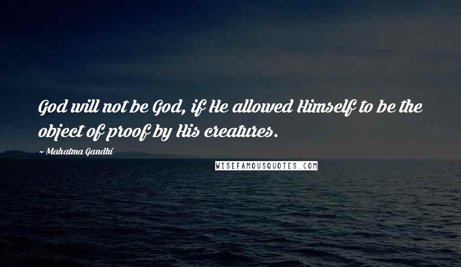 Mahatma Gandhi Quotes: God will not be God, if He allowed Himself to be the object of proof by His creatures.
