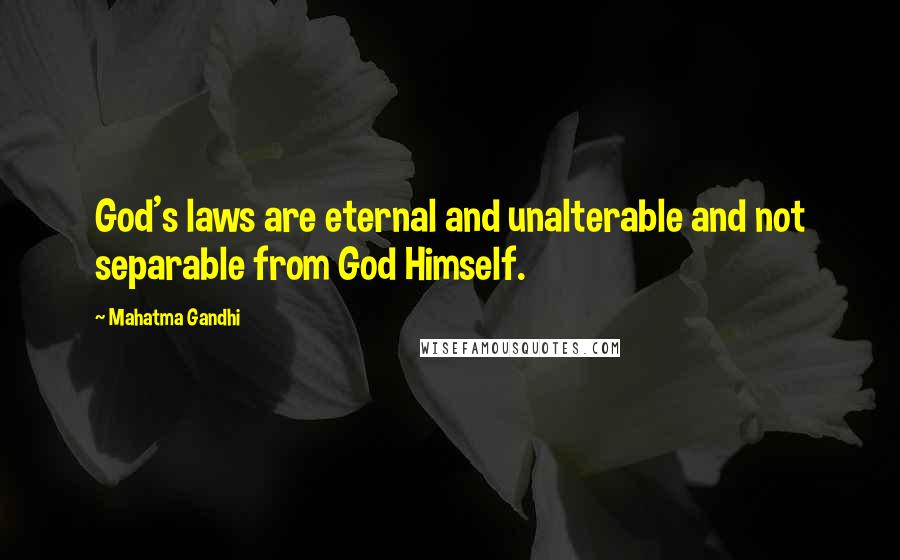 Mahatma Gandhi Quotes: God's laws are eternal and unalterable and not separable from God Himself.