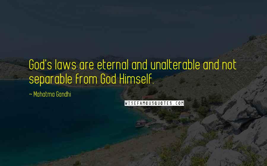 Mahatma Gandhi Quotes: God's laws are eternal and unalterable and not separable from God Himself.