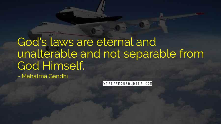 Mahatma Gandhi Quotes: God's laws are eternal and unalterable and not separable from God Himself.