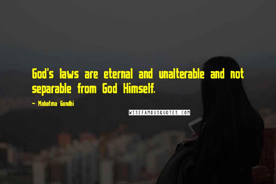 Mahatma Gandhi Quotes: God's laws are eternal and unalterable and not separable from God Himself.