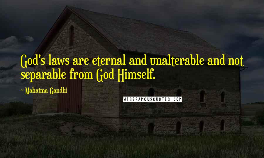 Mahatma Gandhi Quotes: God's laws are eternal and unalterable and not separable from God Himself.