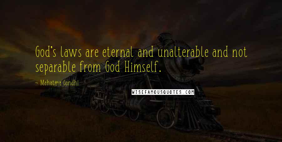 Mahatma Gandhi Quotes: God's laws are eternal and unalterable and not separable from God Himself.