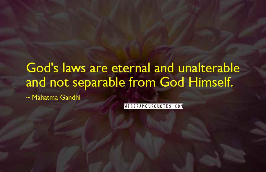 Mahatma Gandhi Quotes: God's laws are eternal and unalterable and not separable from God Himself.