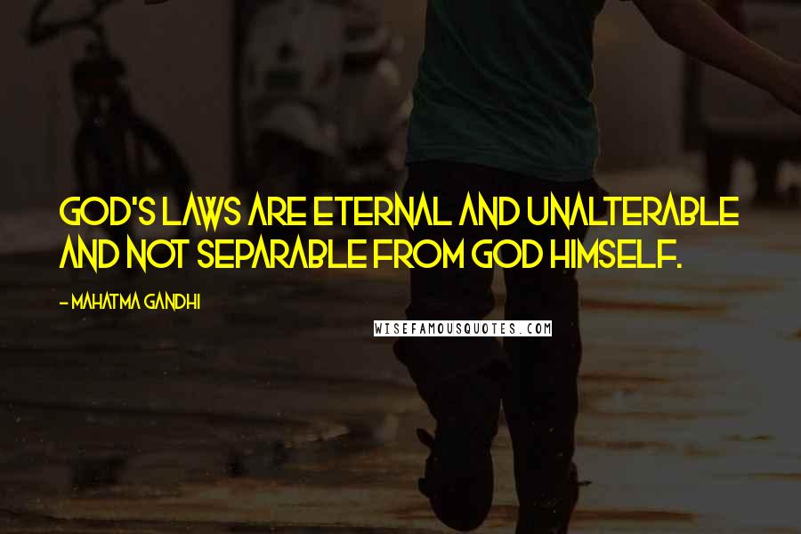 Mahatma Gandhi Quotes: God's laws are eternal and unalterable and not separable from God Himself.