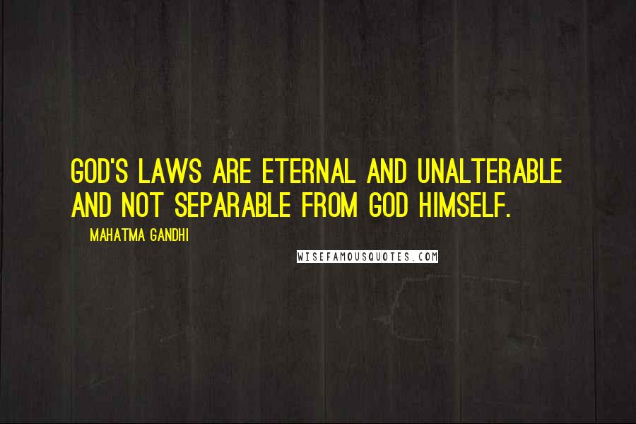 Mahatma Gandhi Quotes: God's laws are eternal and unalterable and not separable from God Himself.