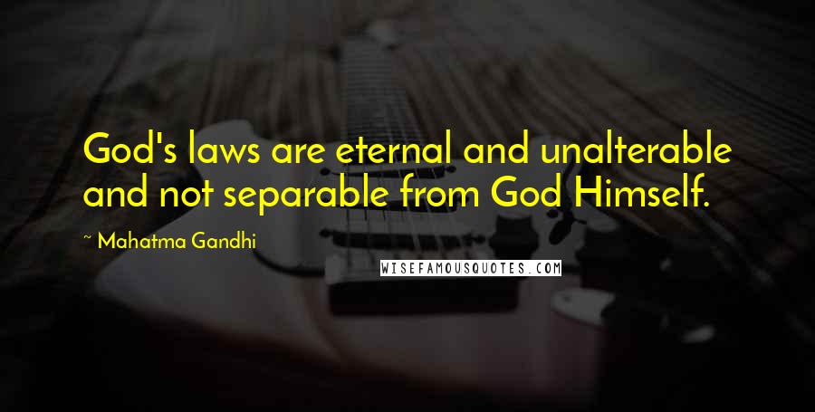 Mahatma Gandhi Quotes: God's laws are eternal and unalterable and not separable from God Himself.