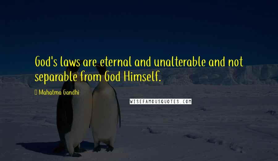 Mahatma Gandhi Quotes: God's laws are eternal and unalterable and not separable from God Himself.