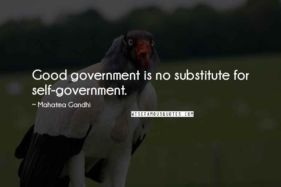 Mahatma Gandhi Quotes: Good government is no substitute for self-government.