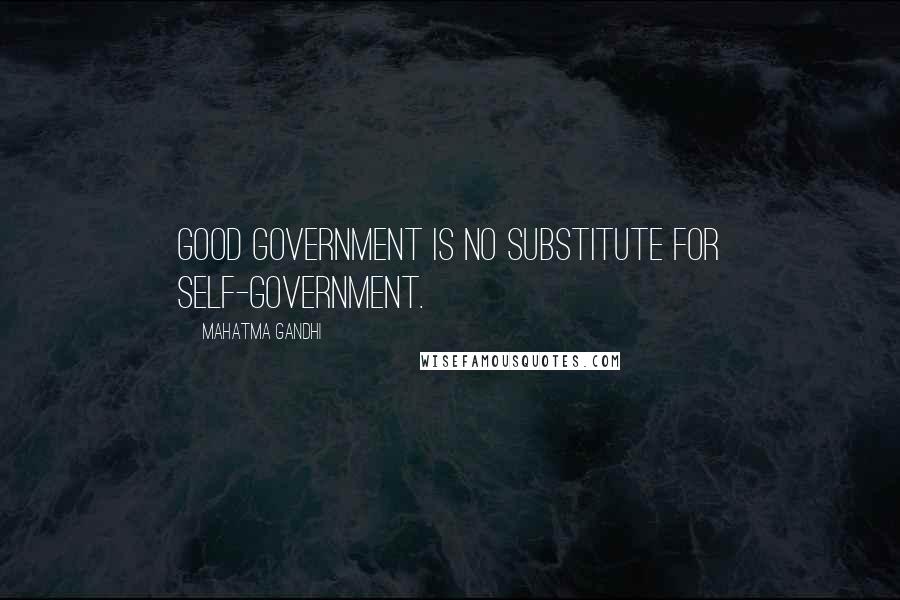 Mahatma Gandhi Quotes: Good government is no substitute for self-government.