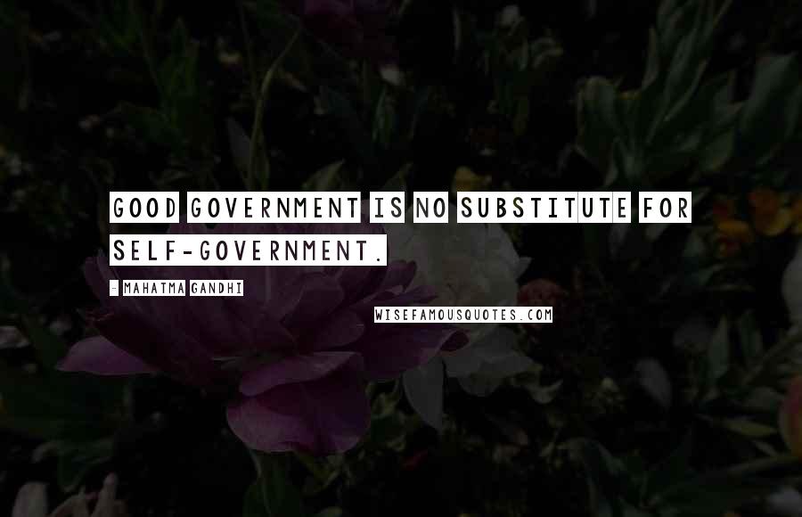 Mahatma Gandhi Quotes: Good government is no substitute for self-government.