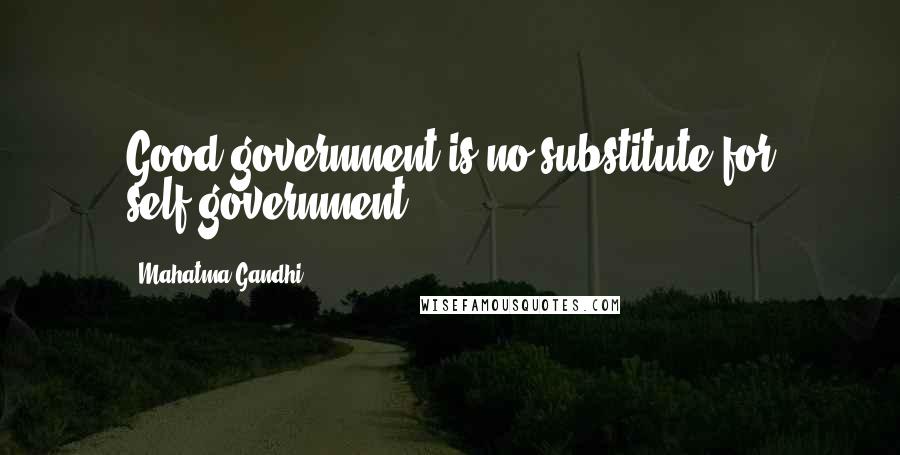 Mahatma Gandhi Quotes: Good government is no substitute for self-government.