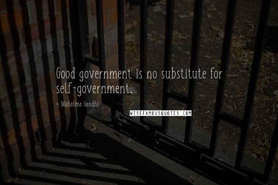 Mahatma Gandhi Quotes: Good government is no substitute for self-government.