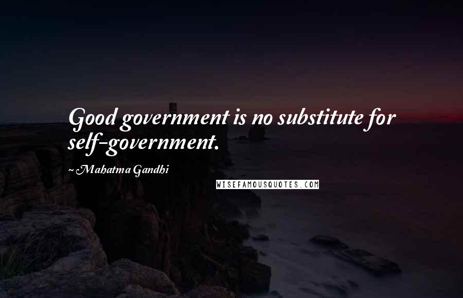 Mahatma Gandhi Quotes: Good government is no substitute for self-government.