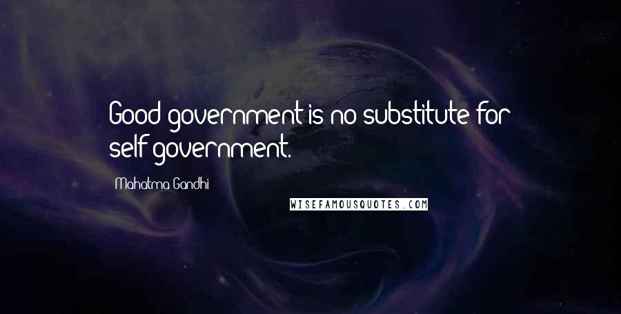 Mahatma Gandhi Quotes: Good government is no substitute for self-government.