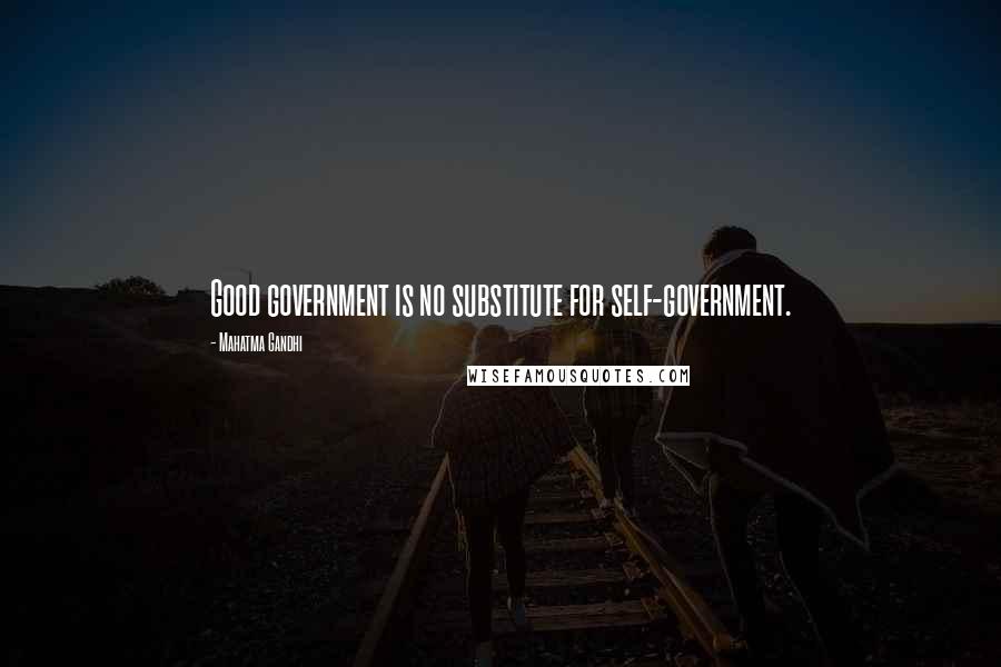 Mahatma Gandhi Quotes: Good government is no substitute for self-government.