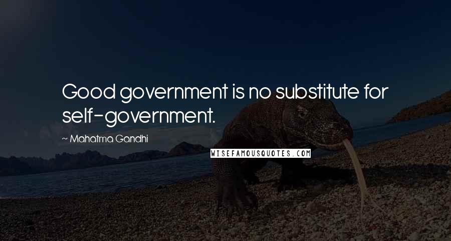 Mahatma Gandhi Quotes: Good government is no substitute for self-government.