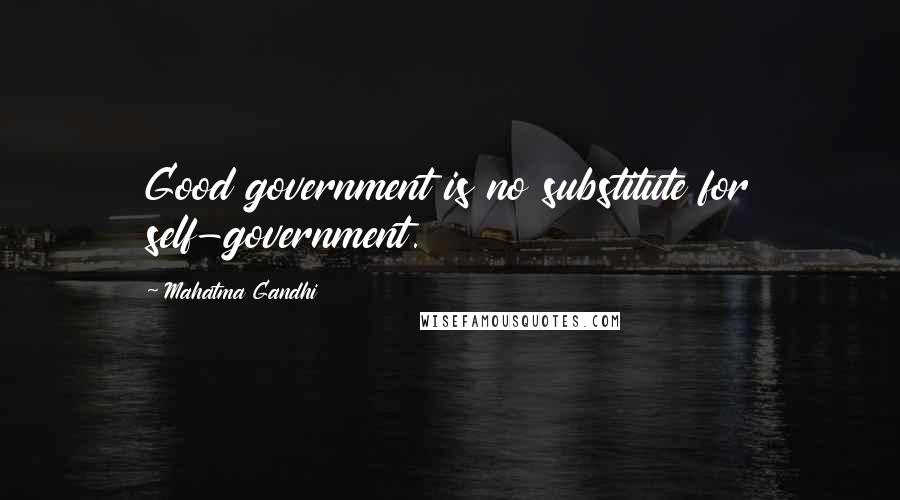 Mahatma Gandhi Quotes: Good government is no substitute for self-government.