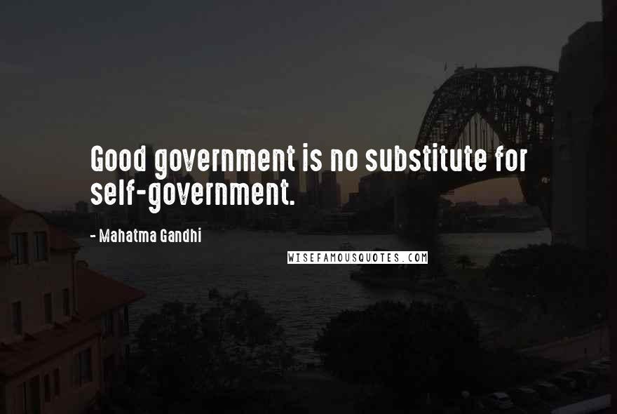 Mahatma Gandhi Quotes: Good government is no substitute for self-government.