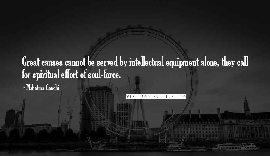 Mahatma Gandhi Quotes: Great causes cannot be served by intellectual equipment alone, they call for spiritual effort of soul-force.