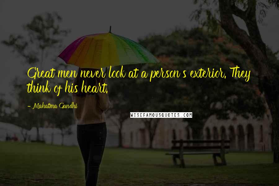 Mahatma Gandhi Quotes: Great men never look at a person's exterior. They think of his heart.