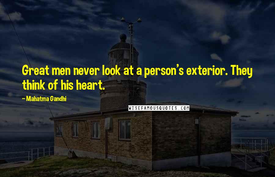 Mahatma Gandhi Quotes: Great men never look at a person's exterior. They think of his heart.