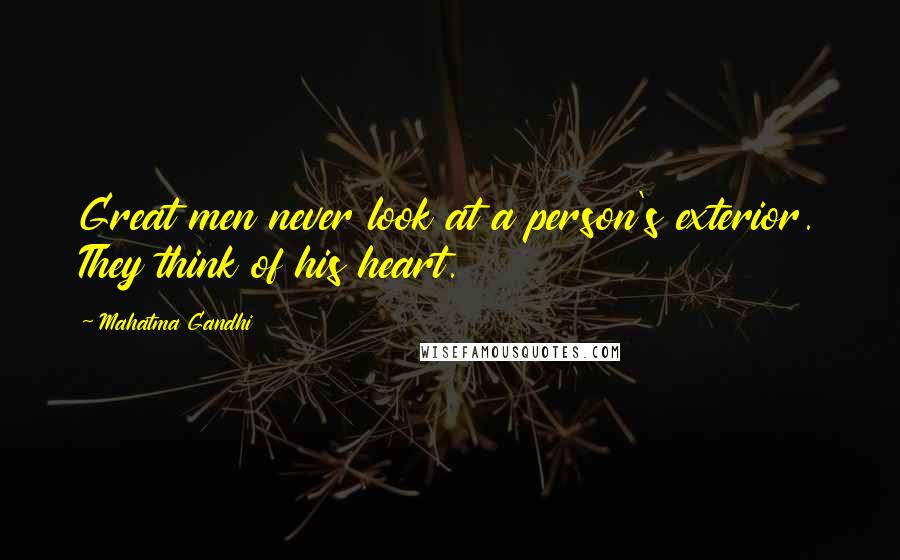 Mahatma Gandhi Quotes: Great men never look at a person's exterior. They think of his heart.