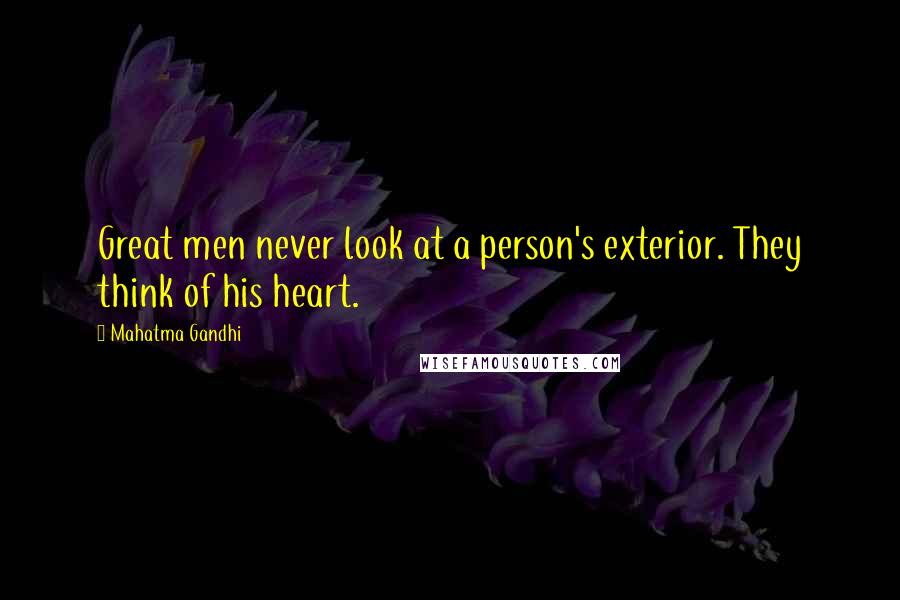 Mahatma Gandhi Quotes: Great men never look at a person's exterior. They think of his heart.