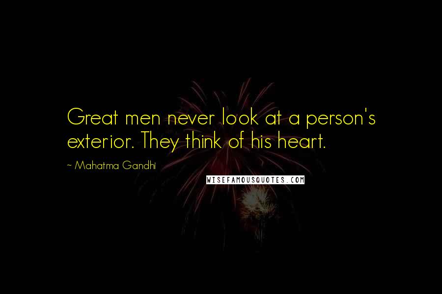 Mahatma Gandhi Quotes: Great men never look at a person's exterior. They think of his heart.