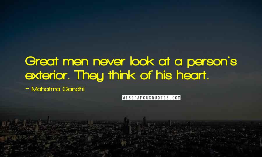 Mahatma Gandhi Quotes: Great men never look at a person's exterior. They think of his heart.
