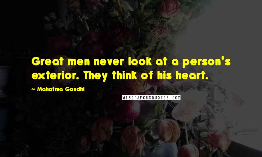 Mahatma Gandhi Quotes: Great men never look at a person's exterior. They think of his heart.