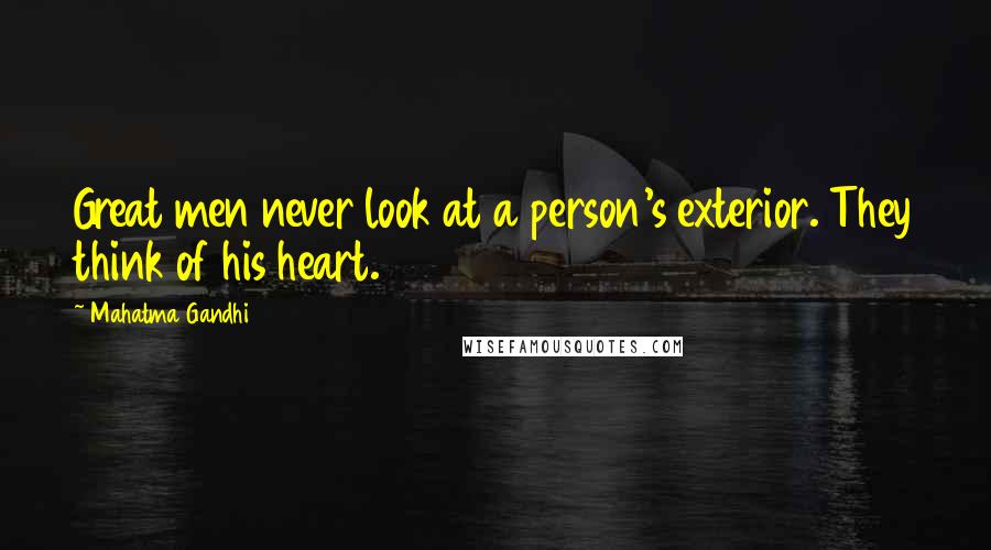 Mahatma Gandhi Quotes: Great men never look at a person's exterior. They think of his heart.