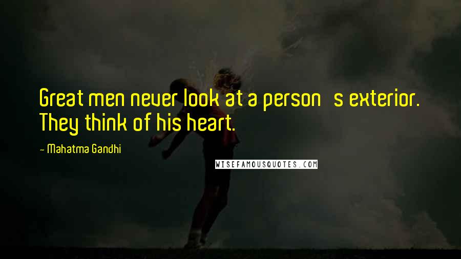 Mahatma Gandhi Quotes: Great men never look at a person's exterior. They think of his heart.