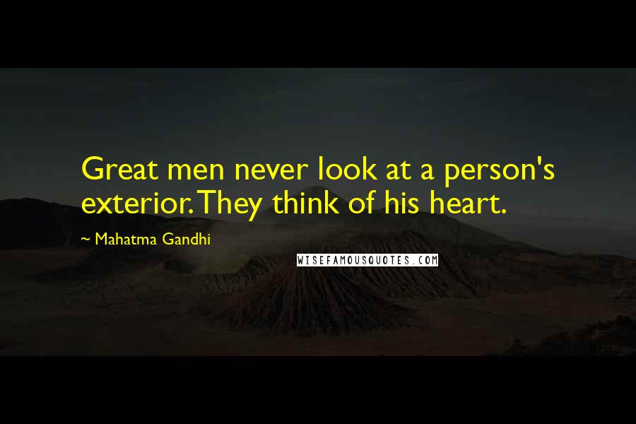 Mahatma Gandhi Quotes: Great men never look at a person's exterior. They think of his heart.