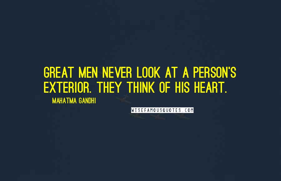 Mahatma Gandhi Quotes: Great men never look at a person's exterior. They think of his heart.